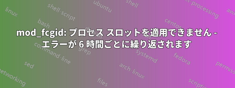 mod_fcgid: プロセス スロットを適用できません - エラーが 6 時間ごとに繰り返されます