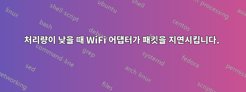 처리량이 낮을 때 WiFi 어댑터가 패킷을 지연시킵니다.