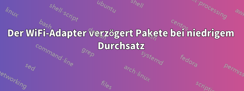 Der WiFi-Adapter verzögert Pakete bei niedrigem Durchsatz