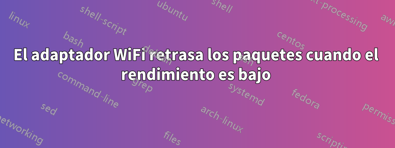 El adaptador WiFi retrasa los paquetes cuando el rendimiento es bajo