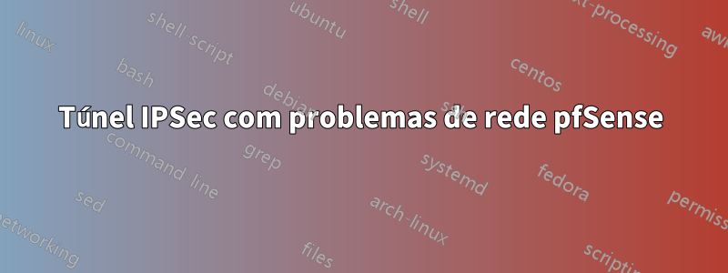 Túnel IPSec com problemas de rede pfSense