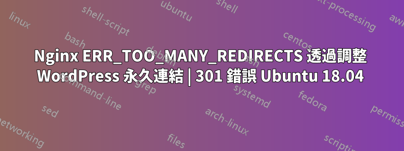 Nginx ERR_TOO_MANY_REDIRECTS 透過調整 WordPress 永久連結 | 301 錯誤 Ubuntu 18.04