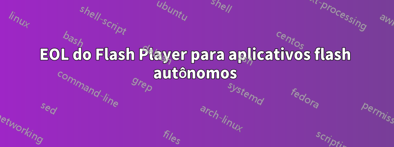 EOL do Flash Player para aplicativos flash autônomos