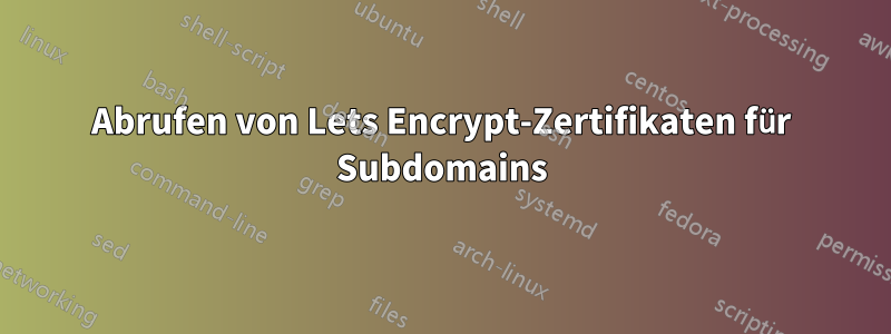 Abrufen von Lets Encrypt-Zertifikaten für Subdomains