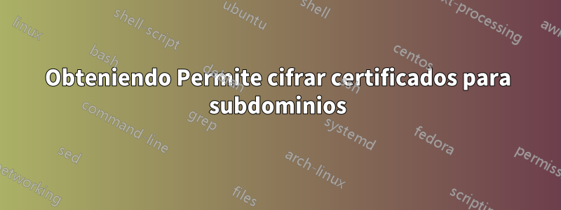 Obteniendo Permite cifrar certificados para subdominios