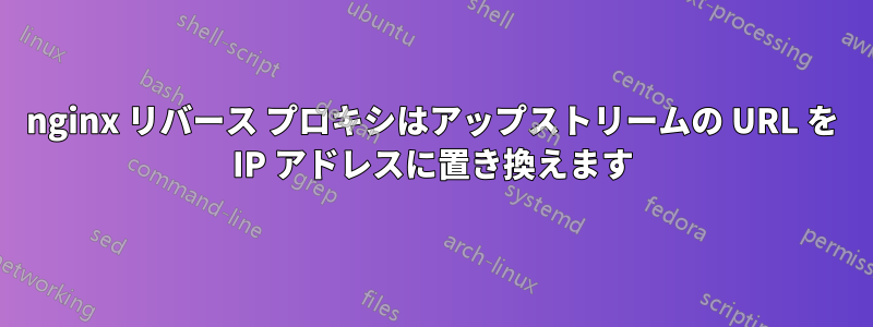 nginx リバース プロキシはアップストリームの URL を IP アドレスに置き換えます