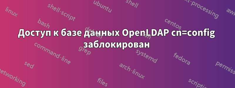 Доступ к базе данных OpenLDAP cn=config заблокирован