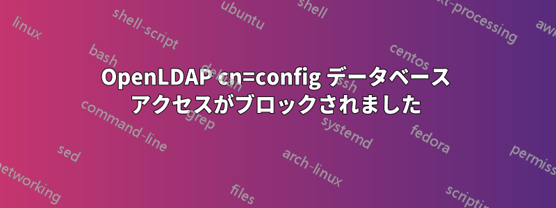 OpenLDAP cn=config データベース アクセスがブロックされました