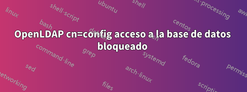 OpenLDAP cn=config acceso a la base de datos bloqueado