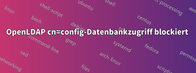 OpenLDAP cn=config-Datenbankzugriff blockiert