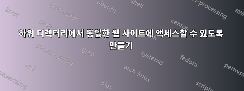 하위 디렉터리에서 동일한 웹 사이트에 액세스할 수 있도록 만들기