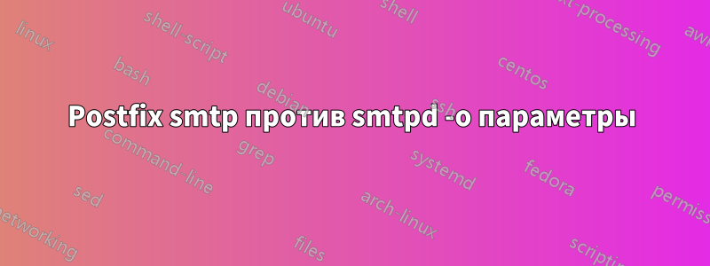 Postfix smtp против smtpd -o параметры