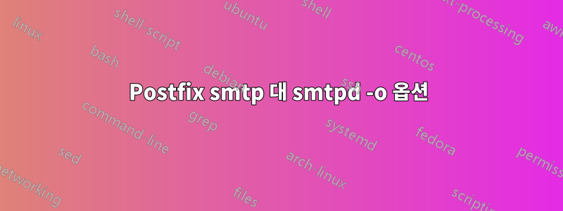 Postfix smtp 대 smtpd -o 옵션