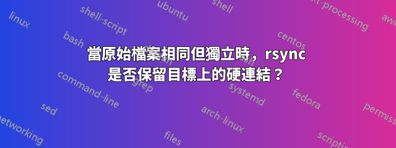 當原始檔案相同但獨立時，rsync 是否保留目標上的硬連結？