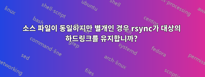 소스 파일이 동일하지만 별개인 경우 rsync가 대상의 하드링크를 유지합니까?