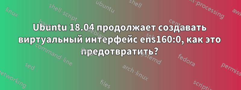 Ubuntu 18.04 продолжает создавать виртуальный интерфейс ens160:0, как это предотвратить?