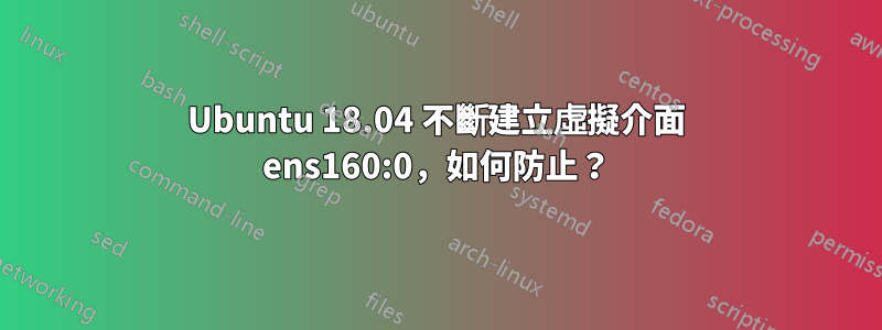 Ubuntu 18.04 不斷建立虛擬介面 ens160:0，如何防止？