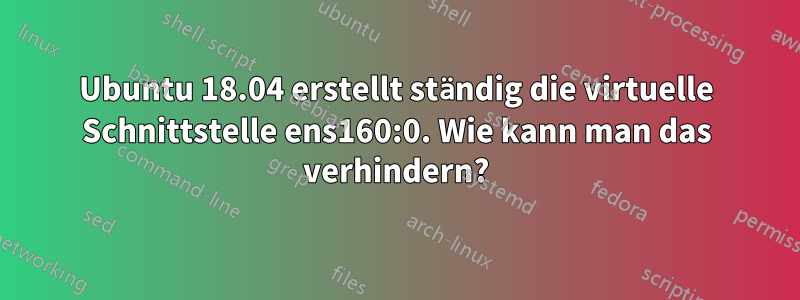 Ubuntu 18.04 erstellt ständig die virtuelle Schnittstelle ens160:0. Wie kann man das verhindern?