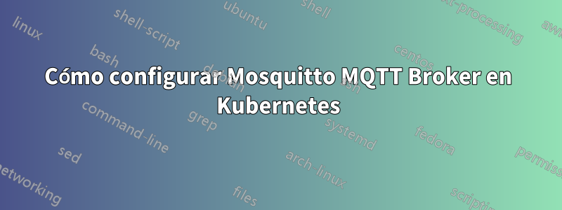 Cómo configurar Mosquitto MQTT Broker en Kubernetes