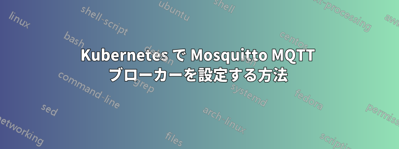 Kubernetes で Mosquitto MQTT ブローカーを設定する方法