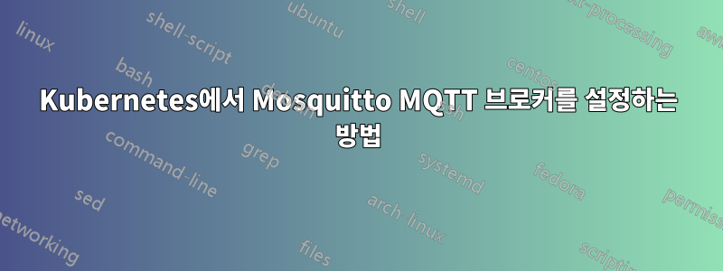 Kubernetes에서 Mosquitto MQTT 브로커를 설정하는 방법