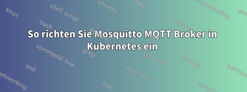 So richten Sie Mosquitto MQTT Broker in Kubernetes ein