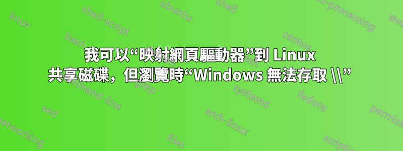 我可以“映射網頁驅動器”到 Linux 共享磁碟，但瀏覽時“Windows 無法存取 \\”