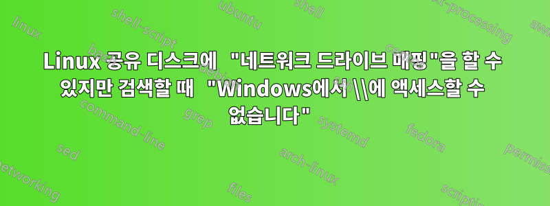 Linux 공유 디스크에 "네트워크 드라이브 매핑"을 할 수 있지만 검색할 때 "Windows에서 \\에 액세스할 수 없습니다"