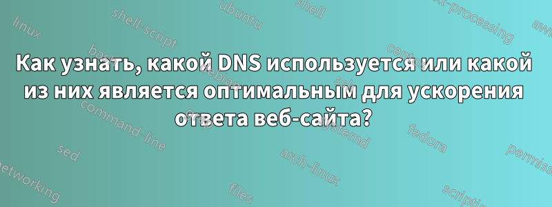 Как узнать, какой DNS используется или какой из них является оптимальным для ускорения ответа веб-сайта?