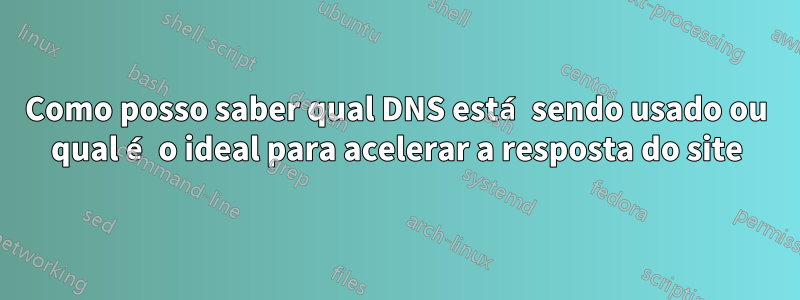 Como posso saber qual DNS está sendo usado ou qual é o ideal para acelerar a resposta do site