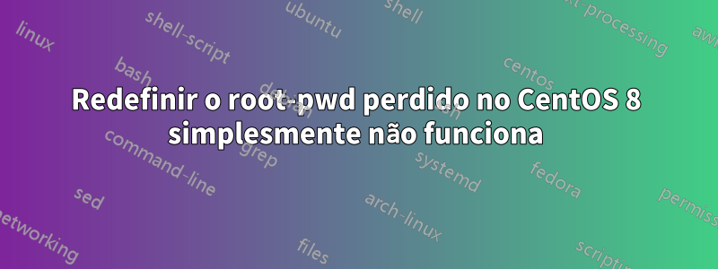 Redefinir o root-pwd perdido no CentOS 8 simplesmente não funciona