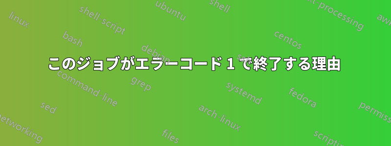 このジョブがエラーコード 1 で終了する理由