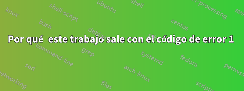 Por qué este trabajo sale con el código de error 1