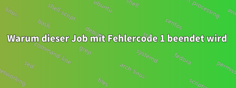 Warum dieser Job mit Fehlercode 1 beendet wird