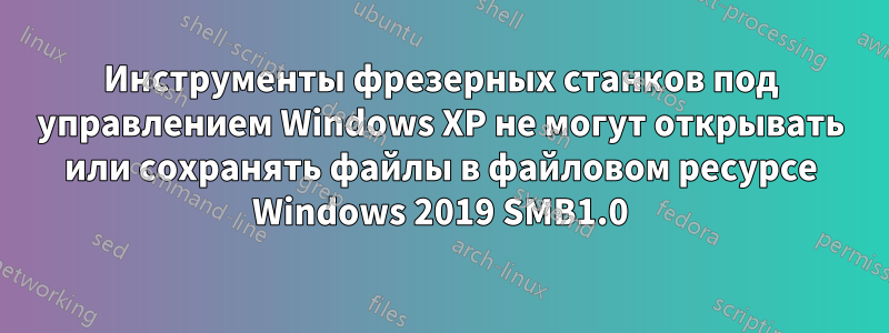 Инструменты фрезерных станков под управлением Windows XP не могут открывать или сохранять файлы в файловом ресурсе Windows 2019 SMB1.0