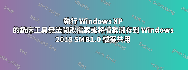 執行 Windows XP 的銑床工具無法開啟檔案或將檔案儲存到 Windows 2019 SMB1.0 檔案共用