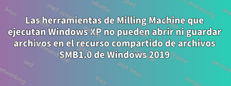 Las herramientas de Milling Machine que ejecutan Windows XP no pueden abrir ni guardar archivos en el recurso compartido de archivos SMB1.0 de Windows 2019