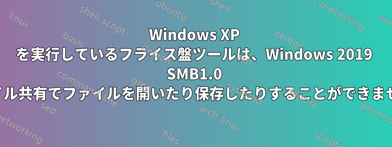 Windows XP を実行しているフライス盤ツールは、Windows 2019 SMB1.0 ファイル共有でファイルを開いたり保存したりすることができません。