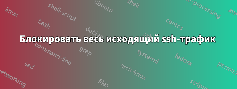 Блокировать весь исходящий ssh-трафик