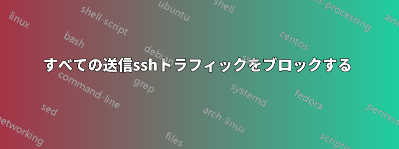 すべての送信sshトラフィックをブロックする