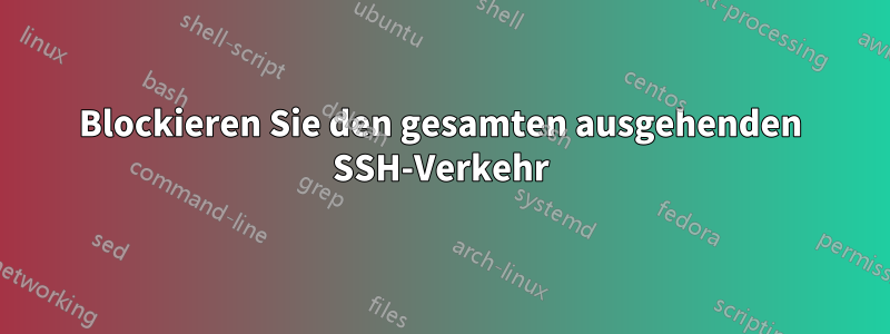 Blockieren Sie den gesamten ausgehenden SSH-Verkehr