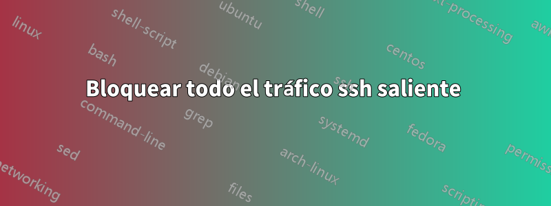 Bloquear todo el tráfico ssh saliente