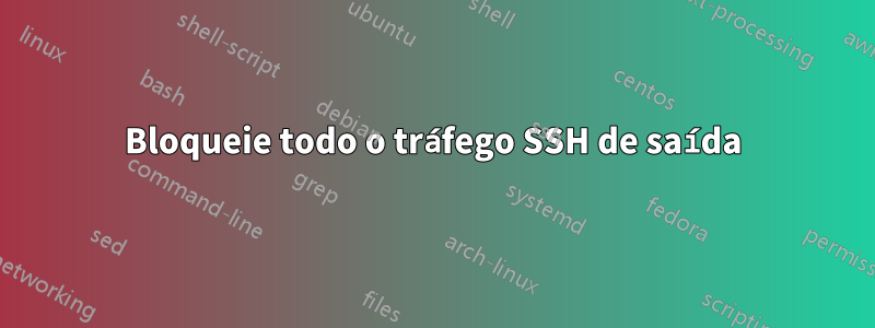 Bloqueie todo o tráfego SSH de saída