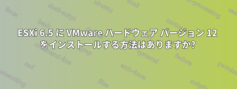 ESXi 6.5 に VMware ハードウェア バージョン 12 をインストールする方法はありますか?