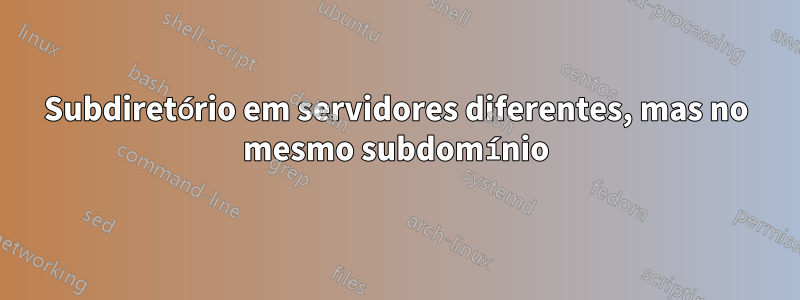 Subdiretório em servidores diferentes, mas no mesmo subdomínio