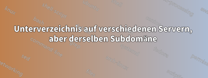 Unterverzeichnis auf verschiedenen Servern, aber derselben Subdomäne