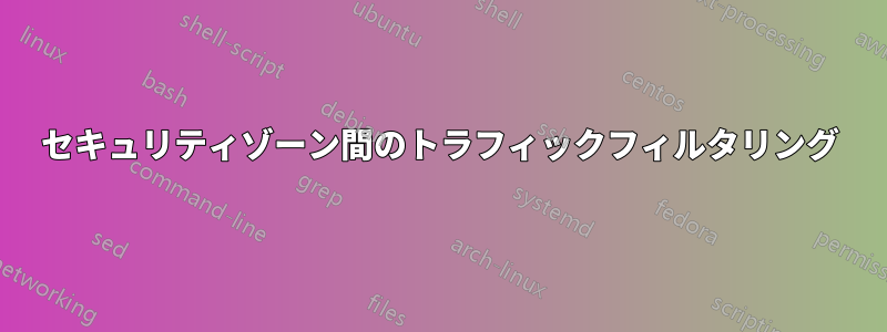 セキュリティゾーン間のトラフィックフィルタリング