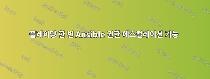 플레이당 한 번 Ansible 권한 에스컬레이션 가능