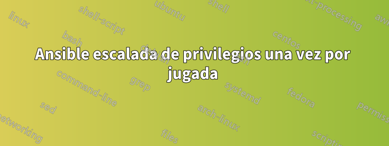 Ansible escalada de privilegios una vez por jugada