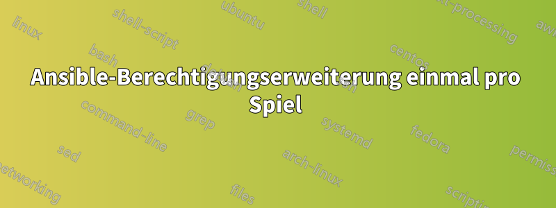 Ansible-Berechtigungserweiterung einmal pro Spiel